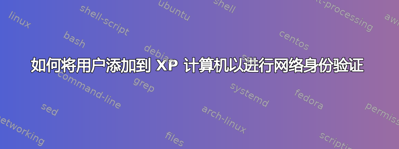 如何将用户添加到 XP 计算机以进行网络身份验证