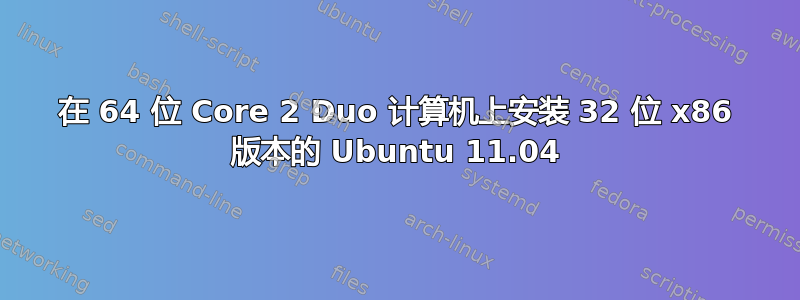 在 64 位 Core 2 Duo 计算机上安装 32 位 x86 版本的 Ubuntu 11.04