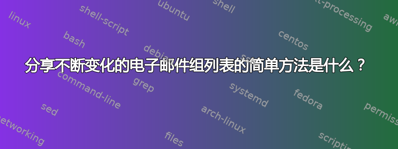 分享不断变化的电子邮件组列表的简单方法是什么？