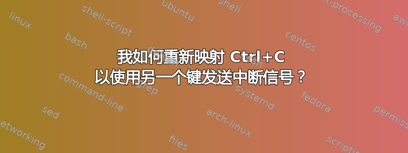 我如何重新映射 Ctrl+C 以使用另一个键发送中断信号？