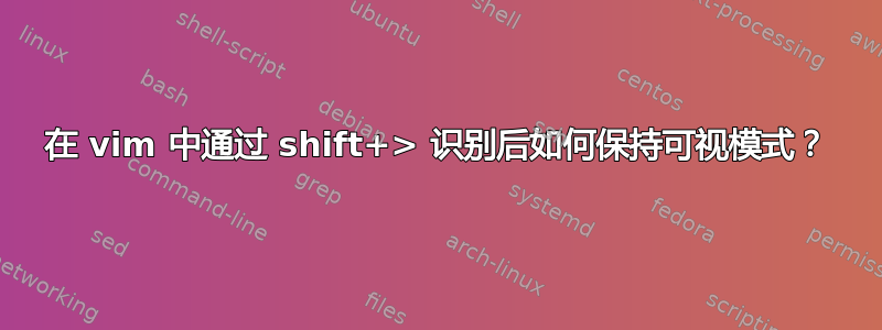 在 vim 中通过 shift+> 识别后如何保持可视模式？