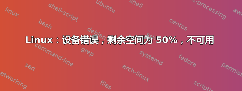 Linux：设备错误，剩余空间为 50%，不可用