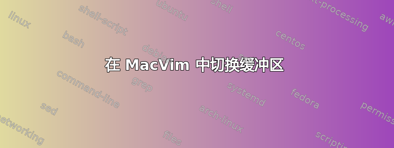 在 MacVim 中切换缓冲区