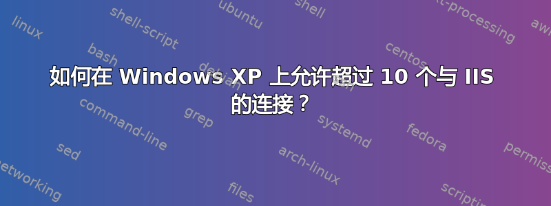 如何在 Windows XP 上允许超过 10 个与 IIS 的连接？