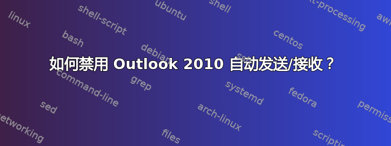 如何禁用 Outlook 2010 自动发送/接收？