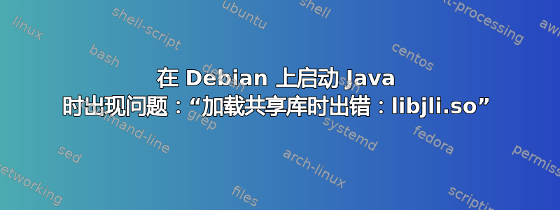 在 Debian 上启动 Java 时出现问题：“加载共享库时出错：libjli.so”