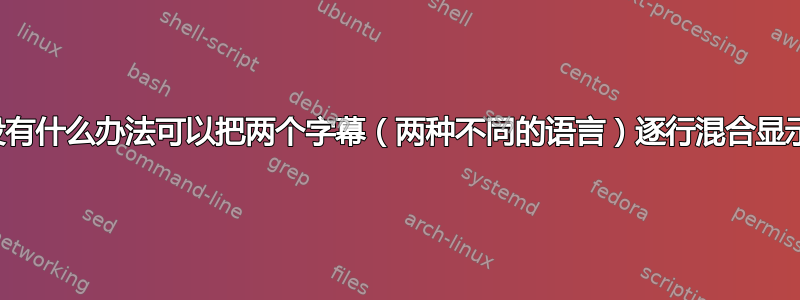 有没有什么办法可以把两个字幕（两种不同的语言）逐行混合显示？