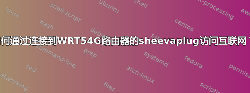 如何通过连接到WRT54G路由器的sheevaplug访问互联网？