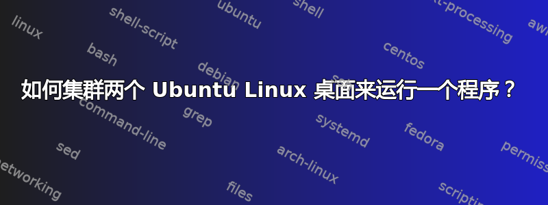 如何集群两个 Ubuntu Linux 桌面来运行一个程序？