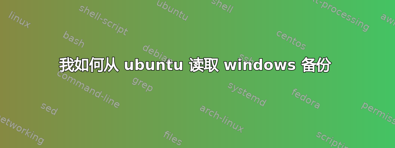 我如何从 ubuntu 读取 windows 备份