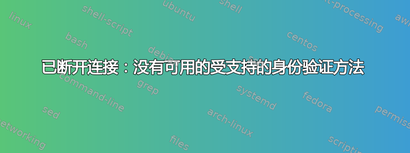 已断开连接：没有可用的受支持的身份验证方法