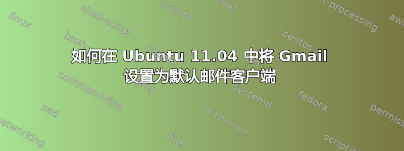 如何在 Ubuntu 11.04 中将 Gmail 设置为默认邮件客户端