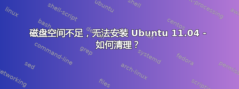 磁盘空间不足，无法安装 Ubuntu 11.04 - 如何清理？