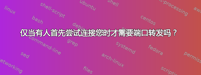 仅当有人首先尝试连接您时才需要端口转发吗？