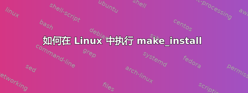 如何在 Linux 中执行 make_install