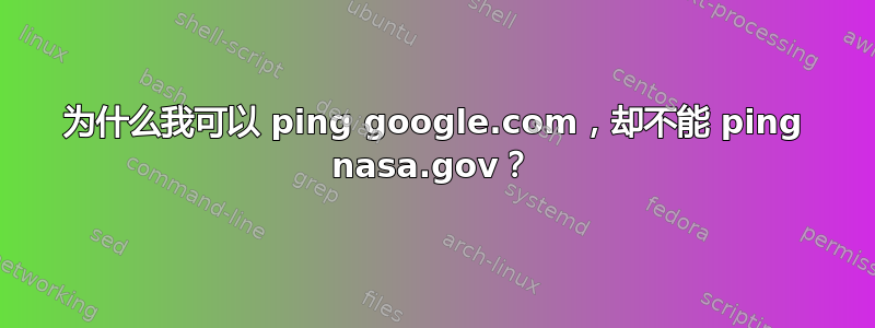 为什么我可以 ping google.com，却不能 ping nasa.gov？