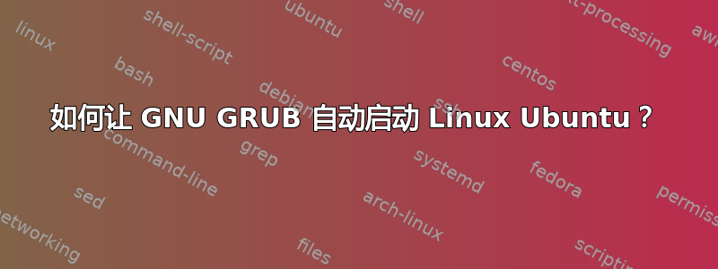 如何让 GNU GRUB 自动启动 Linux Ubuntu？