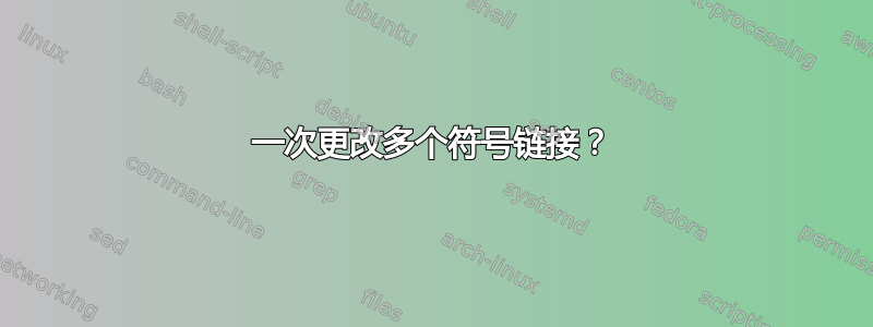 一次更改多个符号链接？