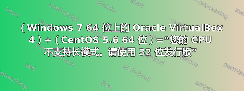 （Windows 7 64 位上的 Oracle VirtualBox 4）+（CentOS 5.6 64 位）=“您的 CPU 不支持长模式。请使用 32 位发行版”