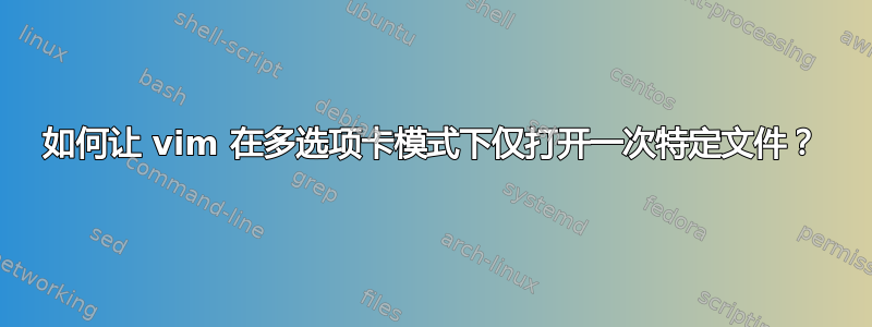 如何让 vim 在多选项卡模式下仅打开一次特定文件？