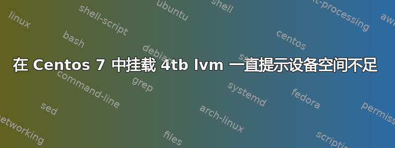 在 Centos 7 中挂载 4tb lvm 一直提示设备空间不足