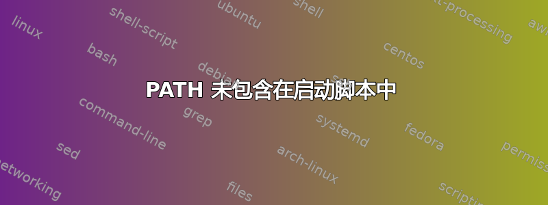 PATH 未包含在启动脚本中