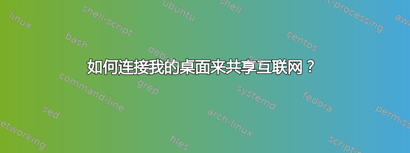 如何连接我的桌​​面来共享互联网？