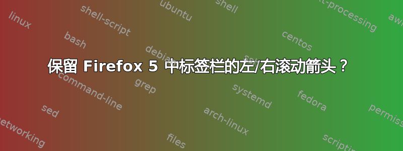 保留 Firefox 5 中标签栏的左/右滚动箭头？