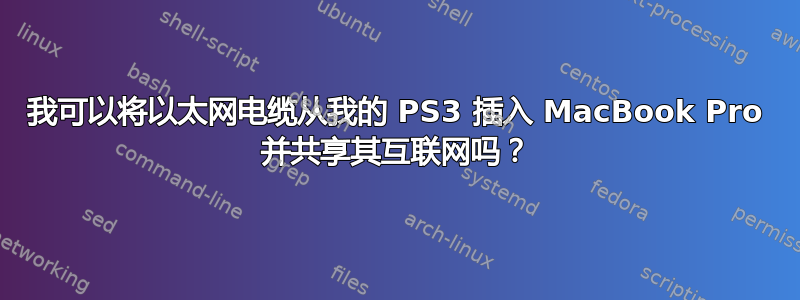 我可以将以太网电缆从我的 PS3 插入 MacBook Pro 并共享其互联网吗？