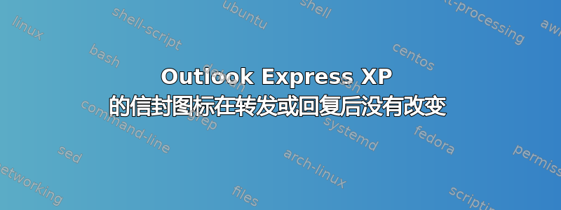 Outlook Express XP 的信封图标在转发或回复后没有改变