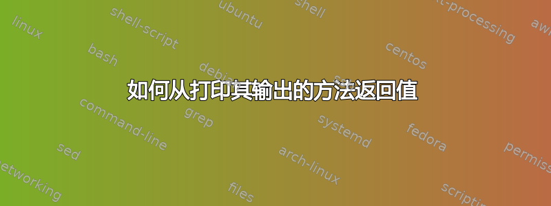 如何从打印其输出的方法返回值