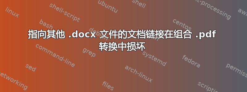 指向其他 .docx 文件的文档链接在组合 .pdf 转换中损坏