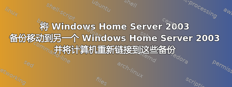 将 Windows Home Server 2003 备份移动到另一个 Windows Home Server 2003 并将计算机重新链接到这些备份