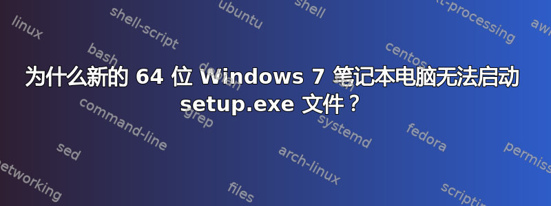 为什么新的 64 位 Windows 7 笔记本电脑无法启动 setup.exe 文件？