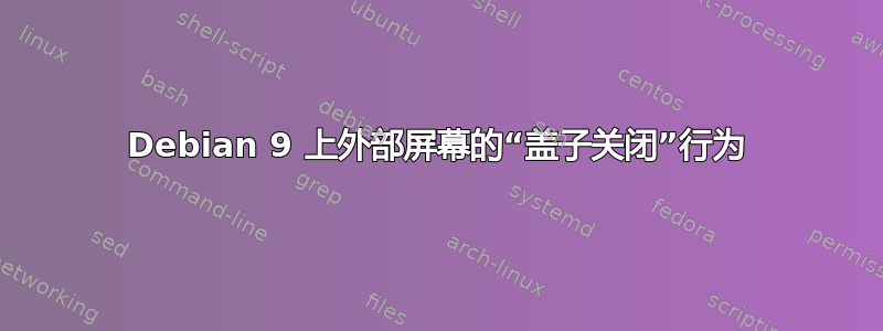 Debian 9 上外部屏幕的“盖子关闭”行为