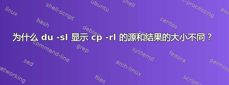 为什么 du -sl 显示 cp -rl 的源和结果的大小不同？