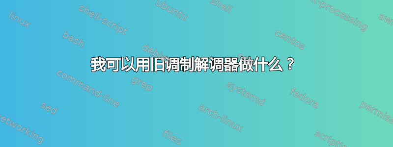 我可以用旧调制解调器做什么？