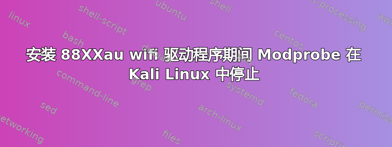 安装 88XXau wifi 驱动程序期间 Modprobe 在 Kali Linux 中停止