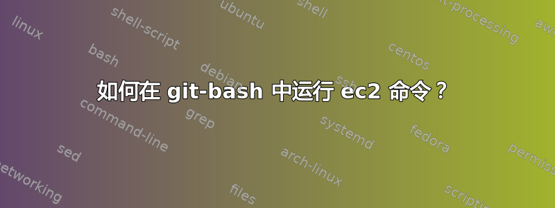 如何在 git-bash 中运行 ec2 命令？