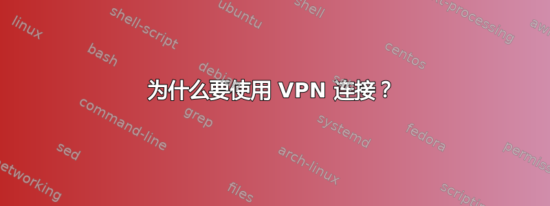 为什么要使用 VPN 连接？