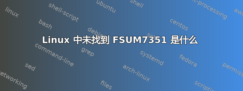 Linux 中未找到 FSUM7351 是什么