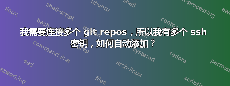 我需要连接多个 git repos，所以我有多个 ssh 密钥，如何自动添加？