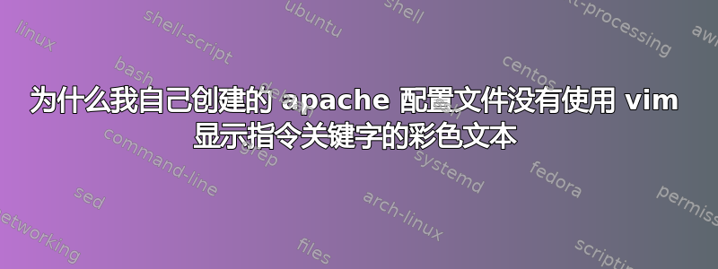 为什么我自己创建的 apache 配置文件没有使用 vim 显示指令关键字的彩色文本