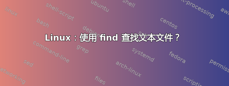 Linux：使用 find 查找文本文件？