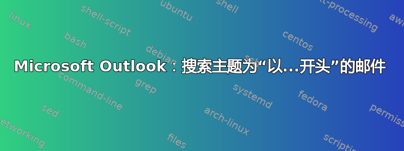 Microsoft Outlook：搜索主题为“以...开头”的邮件