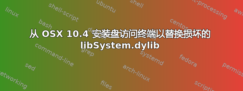 从 OSX 10.4 安装盘访问终端以替换损坏的 libSystem.dylib