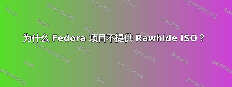 为什么 Fedora 项目不提供 Rawhide ISO？