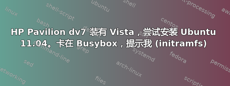 HP Pavilion dv7 装有 Vista，尝试安装 Ubuntu 11.04。卡在 Busybox，提示我 (initramfs)