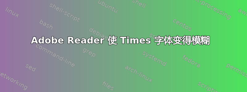 Adobe Reader 使 Times 字体变得模糊 