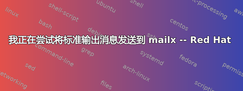 我正在尝试将标准输出消息发送到 mailx -- Red Hat